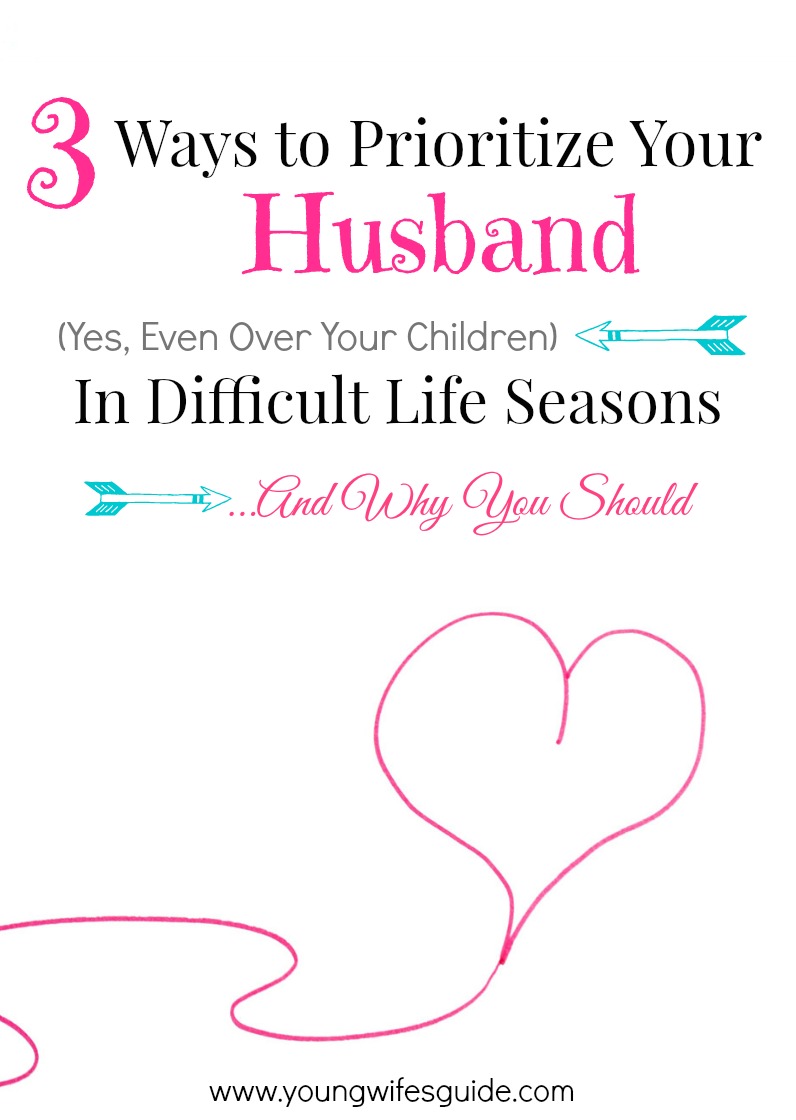 3 Ways to Prioritize Your Husband (Yes, Even Over Your Children) in  Difficult Life Seasons |